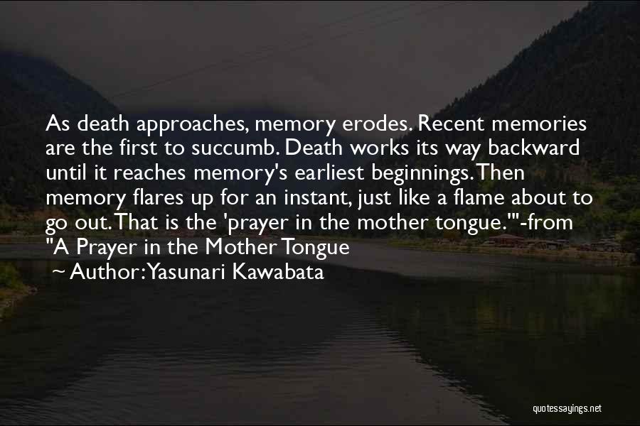 Yasunari Kawabata Quotes: As Death Approaches, Memory Erodes. Recent Memories Are The First To Succumb. Death Works Its Way Backward Until It Reaches