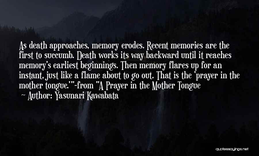 Yasunari Kawabata Quotes: As Death Approaches, Memory Erodes. Recent Memories Are The First To Succumb. Death Works Its Way Backward Until It Reaches