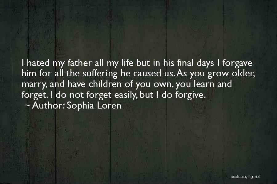 Sophia Loren Quotes: I Hated My Father All My Life But In His Final Days I Forgave Him For All The Suffering He