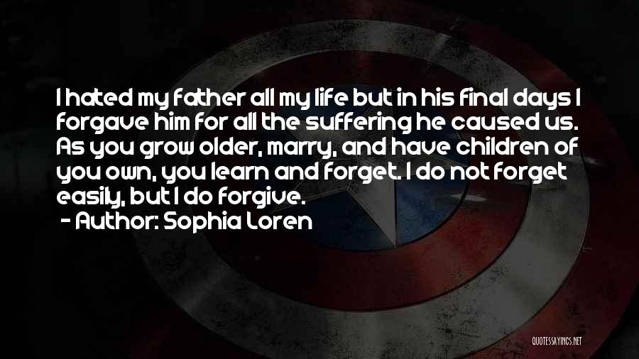 Sophia Loren Quotes: I Hated My Father All My Life But In His Final Days I Forgave Him For All The Suffering He