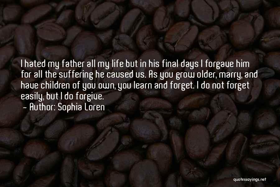 Sophia Loren Quotes: I Hated My Father All My Life But In His Final Days I Forgave Him For All The Suffering He