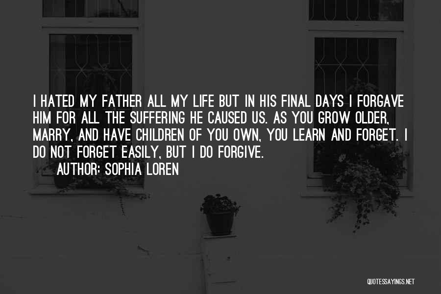 Sophia Loren Quotes: I Hated My Father All My Life But In His Final Days I Forgave Him For All The Suffering He