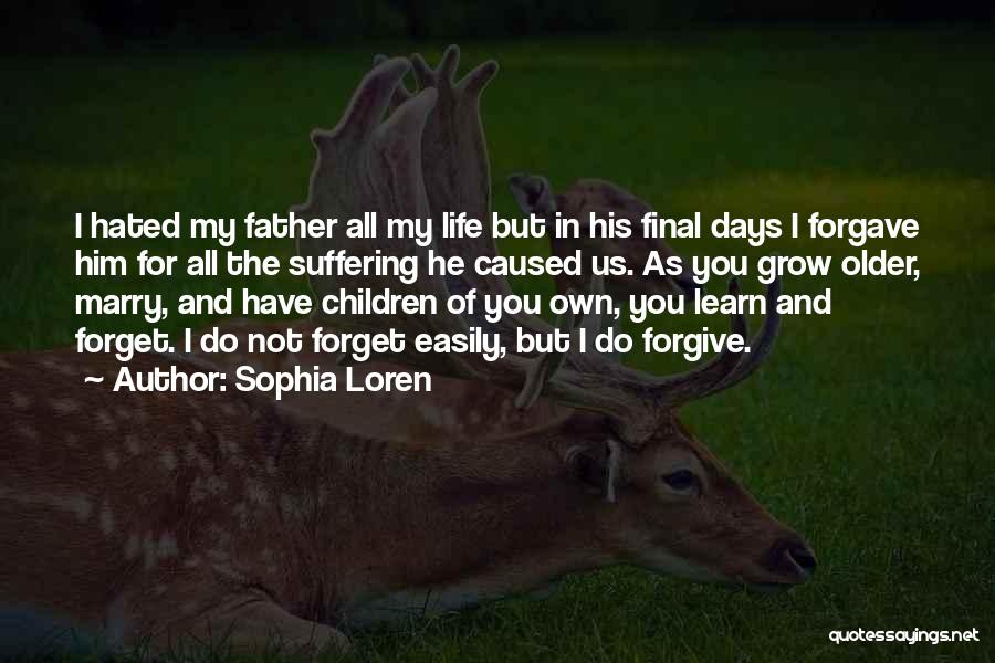 Sophia Loren Quotes: I Hated My Father All My Life But In His Final Days I Forgave Him For All The Suffering He