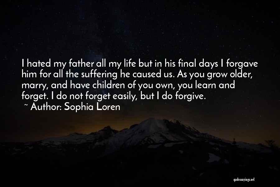 Sophia Loren Quotes: I Hated My Father All My Life But In His Final Days I Forgave Him For All The Suffering He