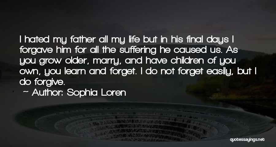 Sophia Loren Quotes: I Hated My Father All My Life But In His Final Days I Forgave Him For All The Suffering He