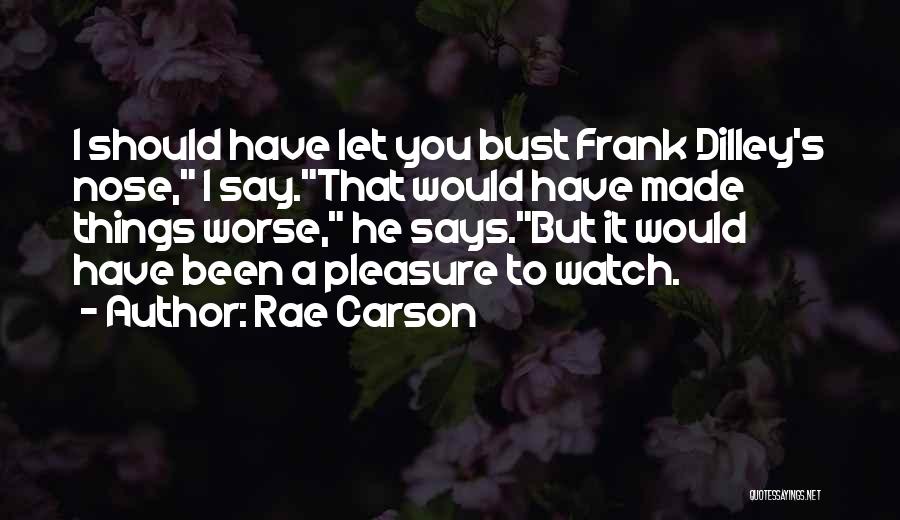 Rae Carson Quotes: I Should Have Let You Bust Frank Dilley's Nose, I Say.that Would Have Made Things Worse, He Says.but It Would