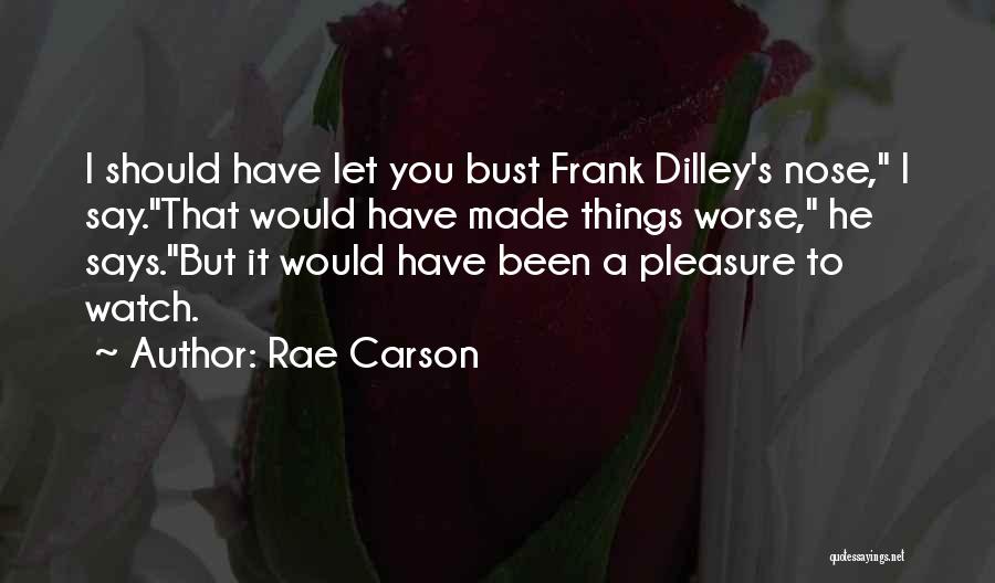Rae Carson Quotes: I Should Have Let You Bust Frank Dilley's Nose, I Say.that Would Have Made Things Worse, He Says.but It Would