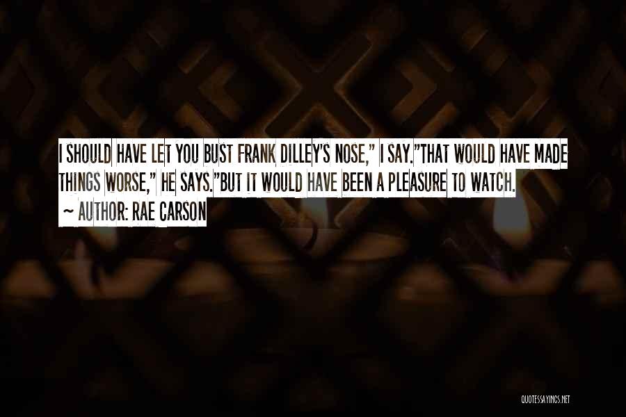 Rae Carson Quotes: I Should Have Let You Bust Frank Dilley's Nose, I Say.that Would Have Made Things Worse, He Says.but It Would