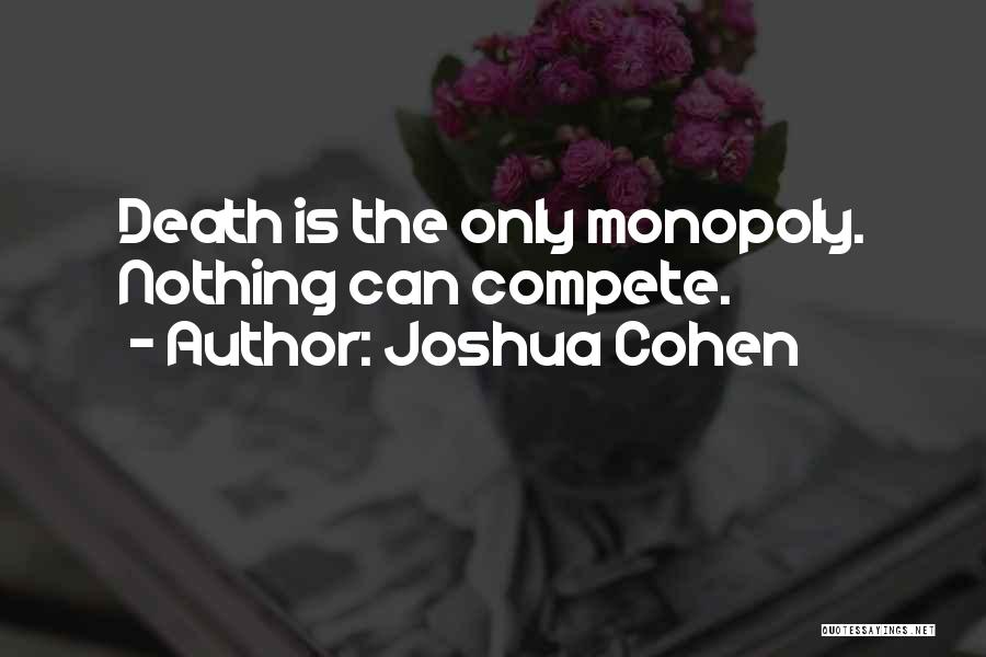 Joshua Cohen Quotes: Death Is The Only Monopoly. Nothing Can Compete.