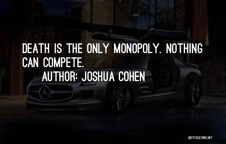 Joshua Cohen Quotes: Death Is The Only Monopoly. Nothing Can Compete.
