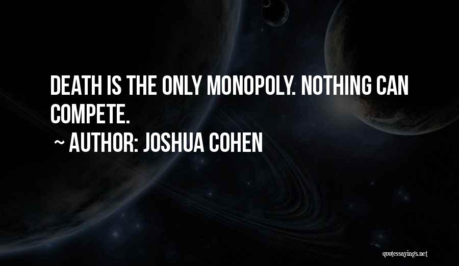 Joshua Cohen Quotes: Death Is The Only Monopoly. Nothing Can Compete.