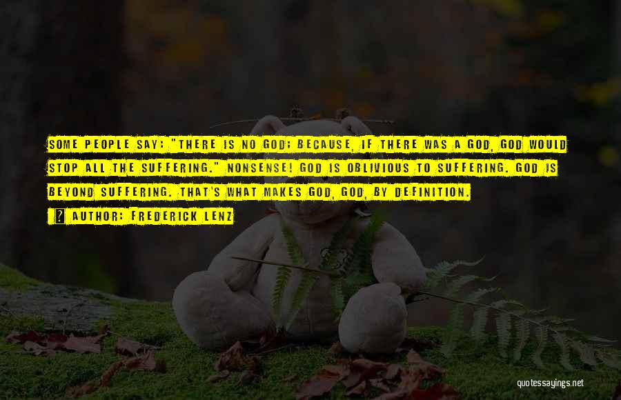 Frederick Lenz Quotes: Some People Say: There Is No God; Because, If There Was A God, God Would Stop All The Suffering. Nonsense!