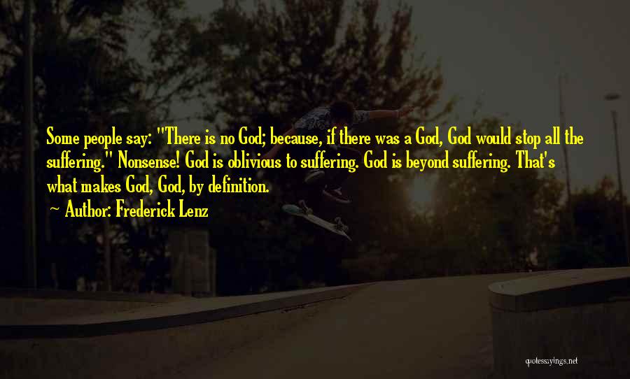 Frederick Lenz Quotes: Some People Say: There Is No God; Because, If There Was A God, God Would Stop All The Suffering. Nonsense!