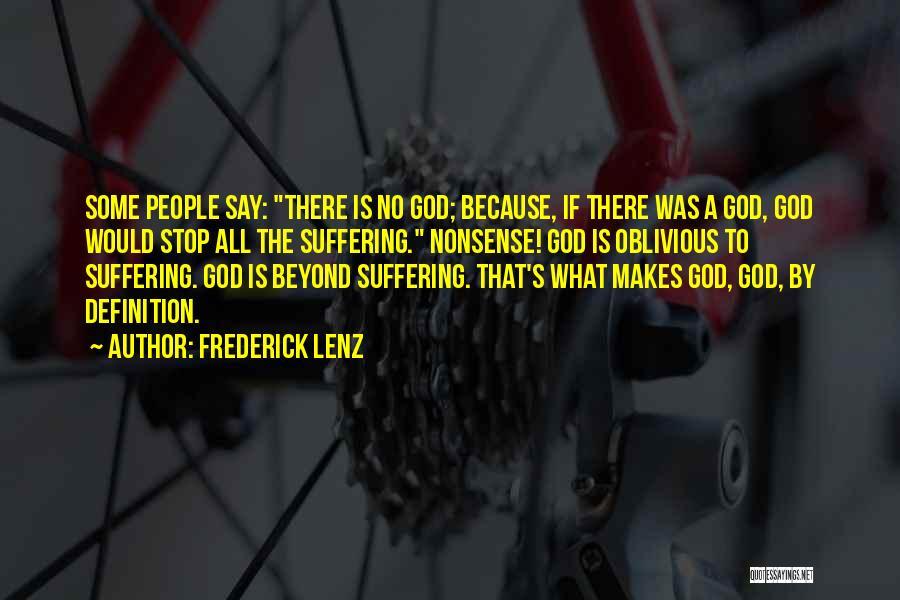 Frederick Lenz Quotes: Some People Say: There Is No God; Because, If There Was A God, God Would Stop All The Suffering. Nonsense!