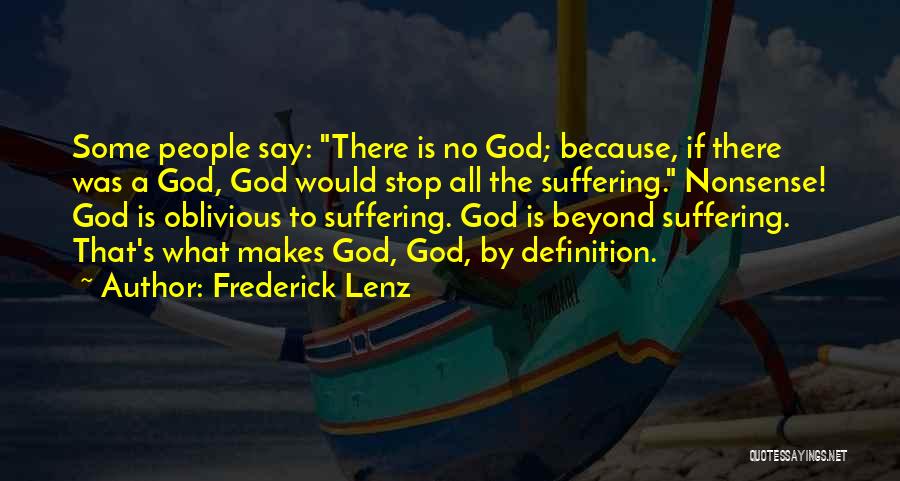 Frederick Lenz Quotes: Some People Say: There Is No God; Because, If There Was A God, God Would Stop All The Suffering. Nonsense!