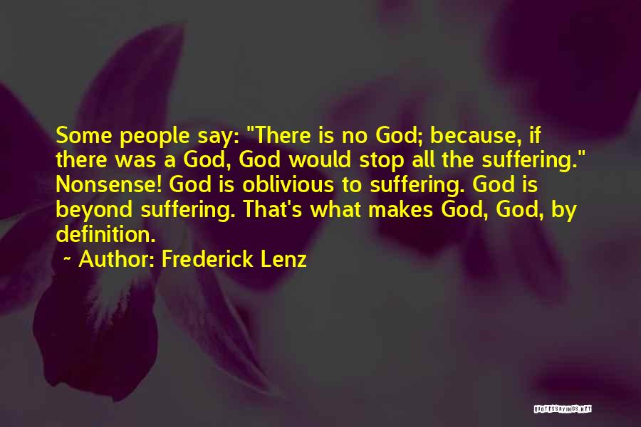 Frederick Lenz Quotes: Some People Say: There Is No God; Because, If There Was A God, God Would Stop All The Suffering. Nonsense!