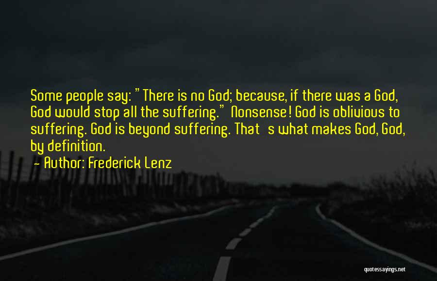 Frederick Lenz Quotes: Some People Say: There Is No God; Because, If There Was A God, God Would Stop All The Suffering. Nonsense!