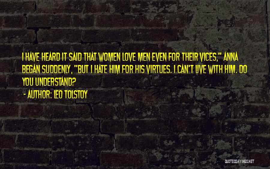 Leo Tolstoy Quotes: I Have Heard It Said That Women Love Men Even For Their Vices, Anna Began Suddenly, But I Hate Him