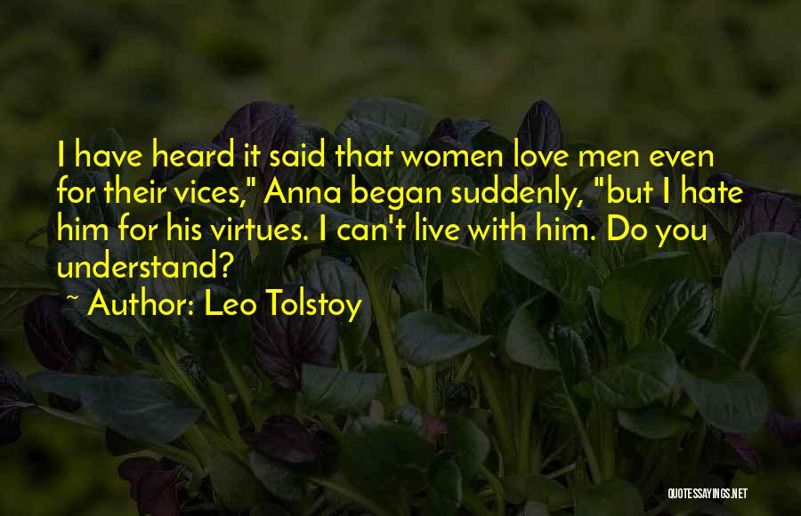 Leo Tolstoy Quotes: I Have Heard It Said That Women Love Men Even For Their Vices, Anna Began Suddenly, But I Hate Him