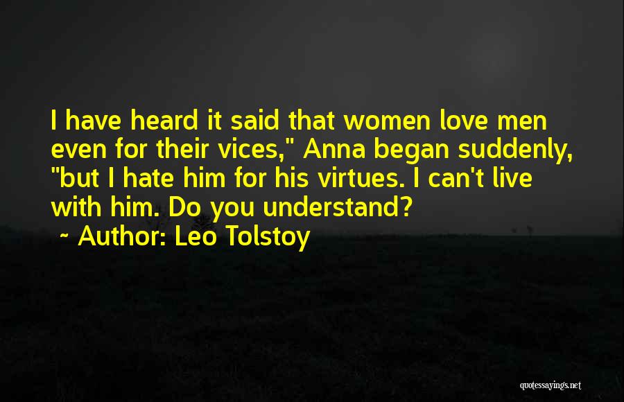 Leo Tolstoy Quotes: I Have Heard It Said That Women Love Men Even For Their Vices, Anna Began Suddenly, But I Hate Him