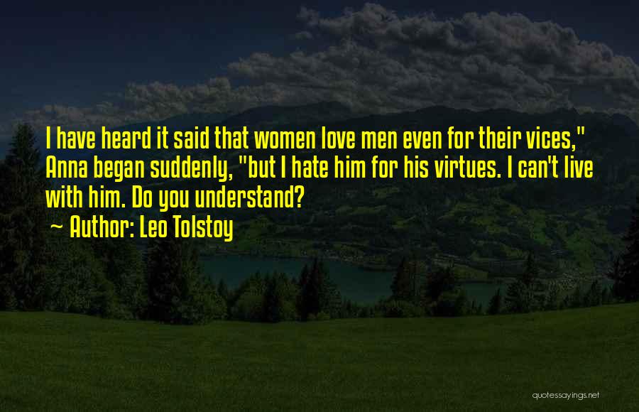 Leo Tolstoy Quotes: I Have Heard It Said That Women Love Men Even For Their Vices, Anna Began Suddenly, But I Hate Him