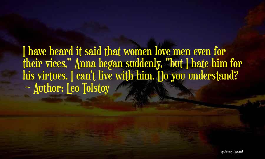 Leo Tolstoy Quotes: I Have Heard It Said That Women Love Men Even For Their Vices, Anna Began Suddenly, But I Hate Him