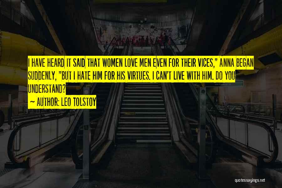 Leo Tolstoy Quotes: I Have Heard It Said That Women Love Men Even For Their Vices, Anna Began Suddenly, But I Hate Him