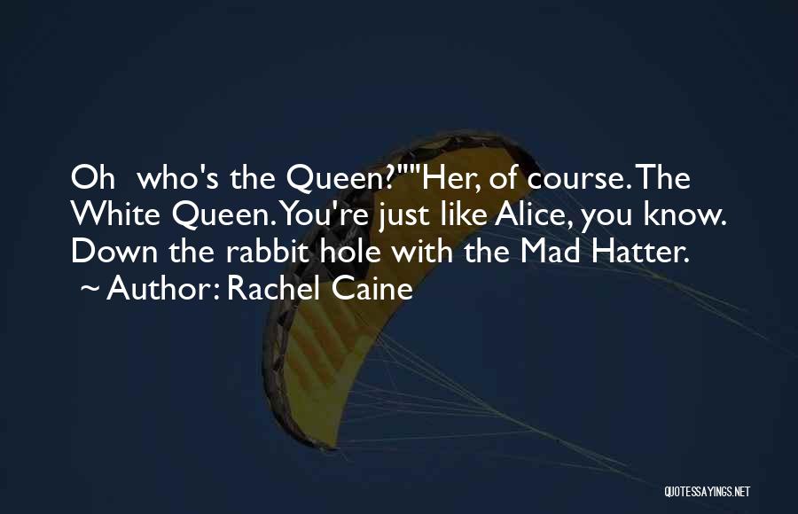Rachel Caine Quotes: Oh Who's The Queen?her, Of Course. The White Queen. You're Just Like Alice, You Know. Down The Rabbit Hole With