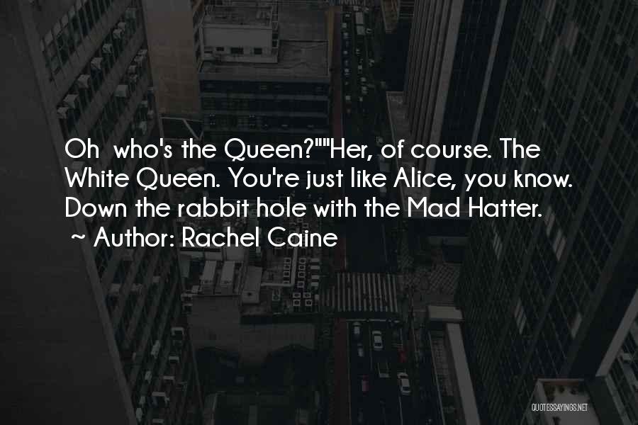 Rachel Caine Quotes: Oh Who's The Queen?her, Of Course. The White Queen. You're Just Like Alice, You Know. Down The Rabbit Hole With