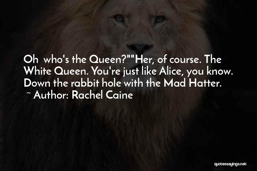 Rachel Caine Quotes: Oh Who's The Queen?her, Of Course. The White Queen. You're Just Like Alice, You Know. Down The Rabbit Hole With