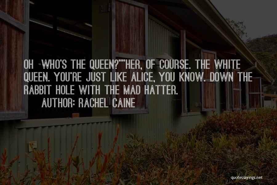 Rachel Caine Quotes: Oh Who's The Queen?her, Of Course. The White Queen. You're Just Like Alice, You Know. Down The Rabbit Hole With