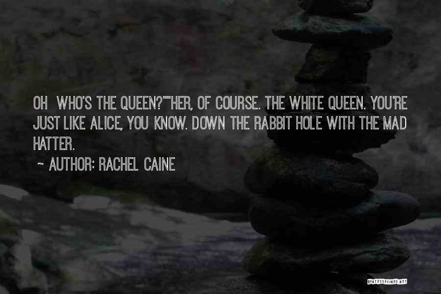 Rachel Caine Quotes: Oh Who's The Queen?her, Of Course. The White Queen. You're Just Like Alice, You Know. Down The Rabbit Hole With