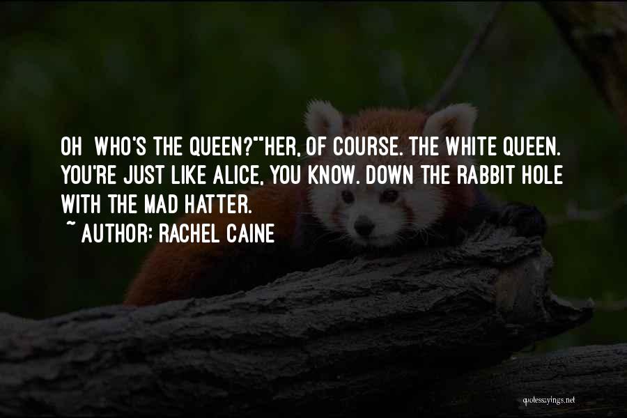 Rachel Caine Quotes: Oh Who's The Queen?her, Of Course. The White Queen. You're Just Like Alice, You Know. Down The Rabbit Hole With