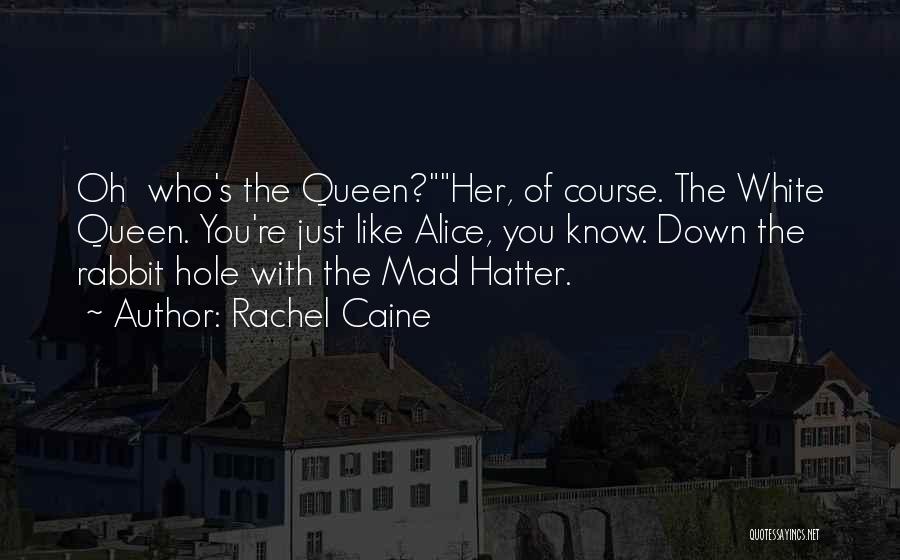 Rachel Caine Quotes: Oh Who's The Queen?her, Of Course. The White Queen. You're Just Like Alice, You Know. Down The Rabbit Hole With