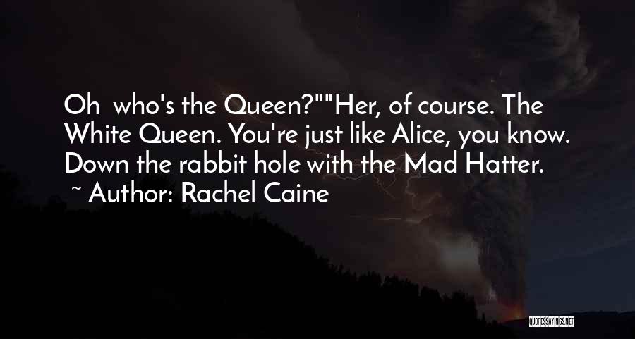 Rachel Caine Quotes: Oh Who's The Queen?her, Of Course. The White Queen. You're Just Like Alice, You Know. Down The Rabbit Hole With