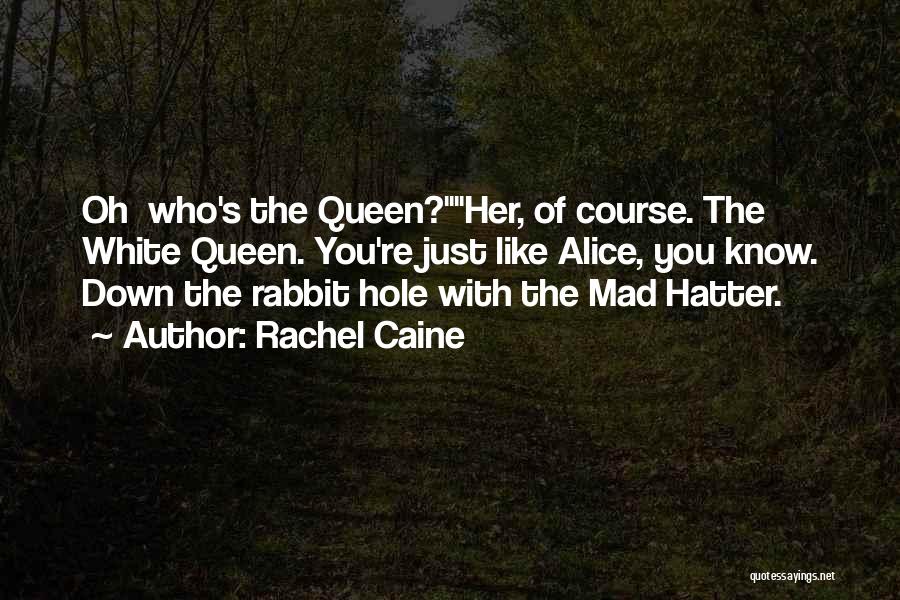 Rachel Caine Quotes: Oh Who's The Queen?her, Of Course. The White Queen. You're Just Like Alice, You Know. Down The Rabbit Hole With