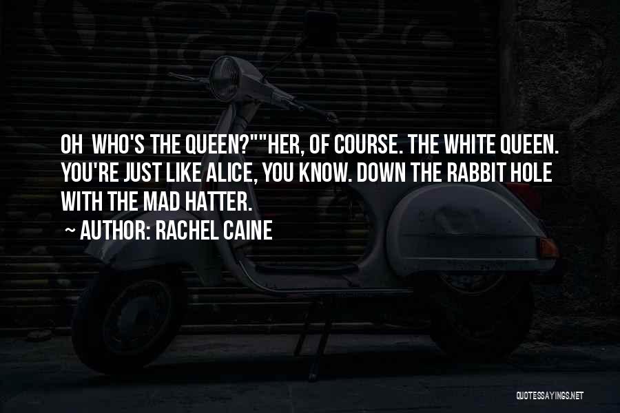 Rachel Caine Quotes: Oh Who's The Queen?her, Of Course. The White Queen. You're Just Like Alice, You Know. Down The Rabbit Hole With