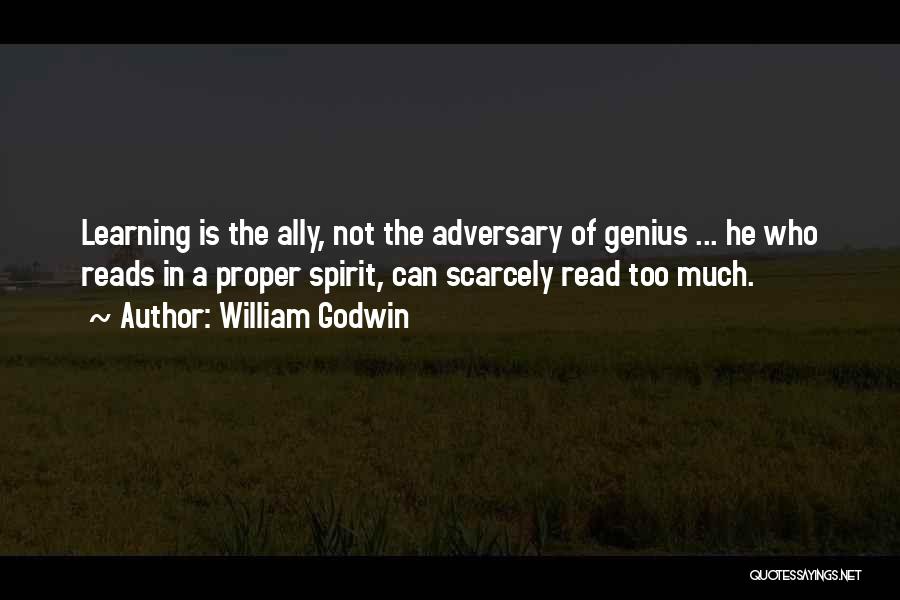 William Godwin Quotes: Learning Is The Ally, Not The Adversary Of Genius ... He Who Reads In A Proper Spirit, Can Scarcely Read