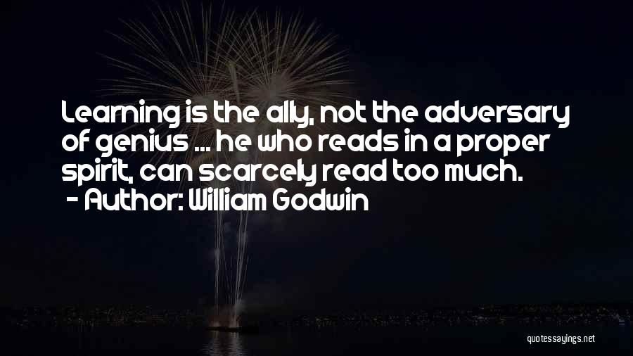 William Godwin Quotes: Learning Is The Ally, Not The Adversary Of Genius ... He Who Reads In A Proper Spirit, Can Scarcely Read