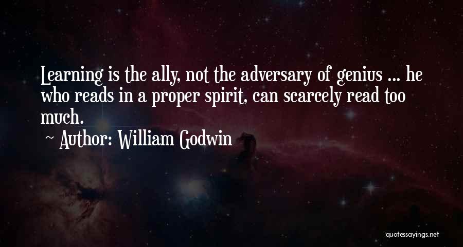 William Godwin Quotes: Learning Is The Ally, Not The Adversary Of Genius ... He Who Reads In A Proper Spirit, Can Scarcely Read