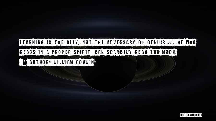 William Godwin Quotes: Learning Is The Ally, Not The Adversary Of Genius ... He Who Reads In A Proper Spirit, Can Scarcely Read