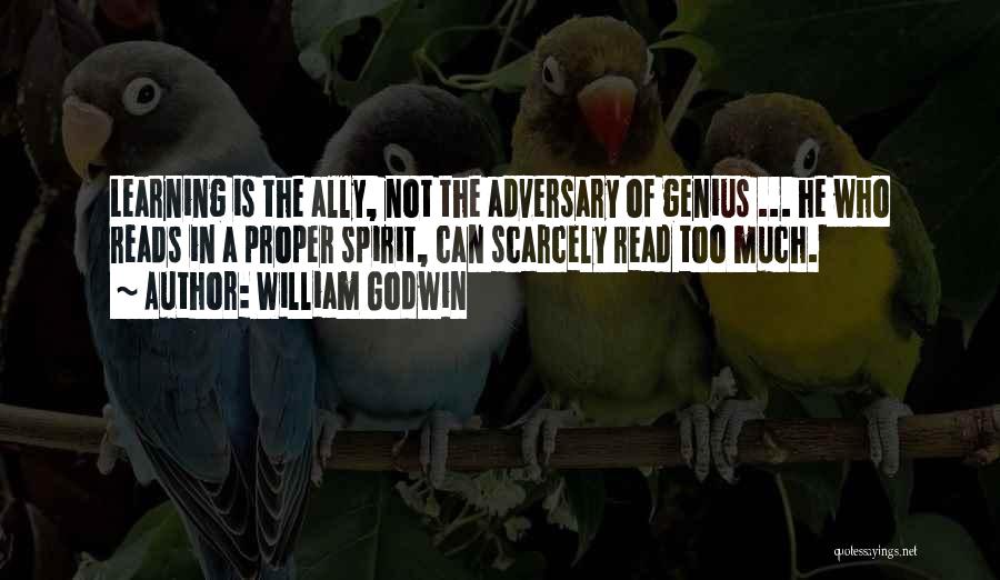William Godwin Quotes: Learning Is The Ally, Not The Adversary Of Genius ... He Who Reads In A Proper Spirit, Can Scarcely Read