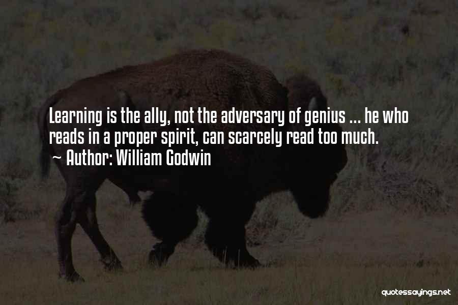 William Godwin Quotes: Learning Is The Ally, Not The Adversary Of Genius ... He Who Reads In A Proper Spirit, Can Scarcely Read