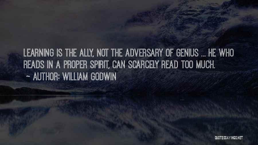 William Godwin Quotes: Learning Is The Ally, Not The Adversary Of Genius ... He Who Reads In A Proper Spirit, Can Scarcely Read