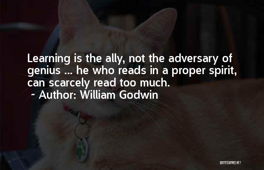 William Godwin Quotes: Learning Is The Ally, Not The Adversary Of Genius ... He Who Reads In A Proper Spirit, Can Scarcely Read