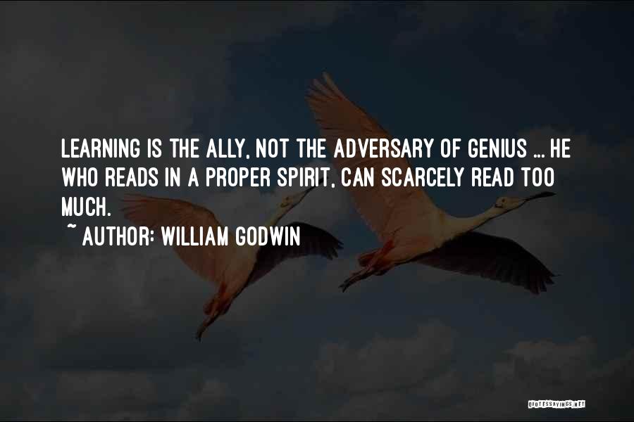 William Godwin Quotes: Learning Is The Ally, Not The Adversary Of Genius ... He Who Reads In A Proper Spirit, Can Scarcely Read