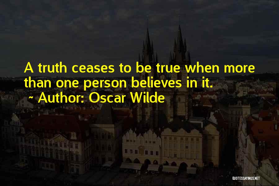 Oscar Wilde Quotes: A Truth Ceases To Be True When More Than One Person Believes In It.