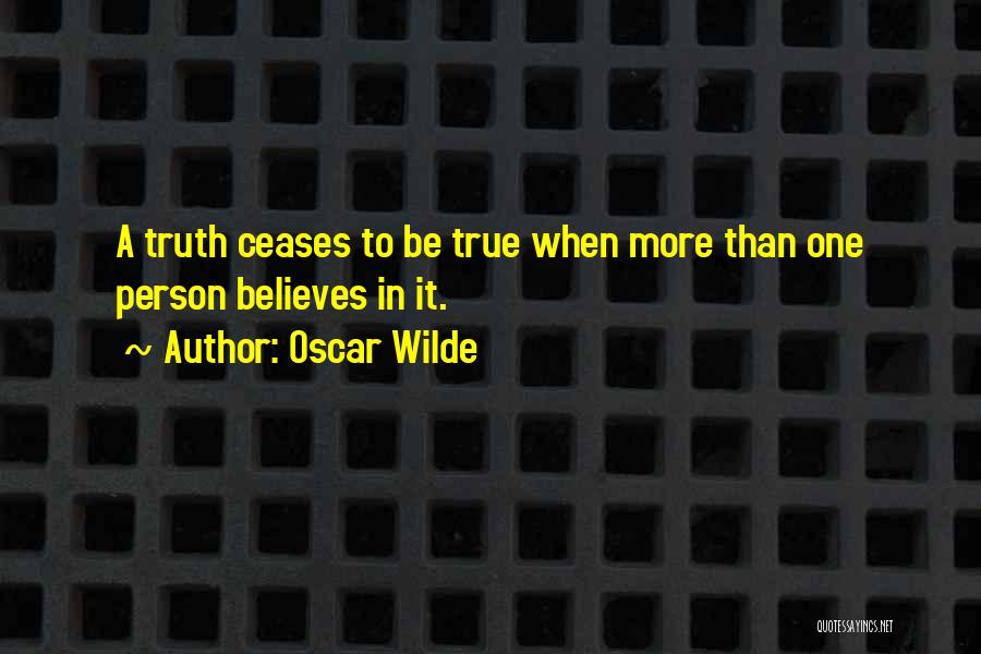 Oscar Wilde Quotes: A Truth Ceases To Be True When More Than One Person Believes In It.