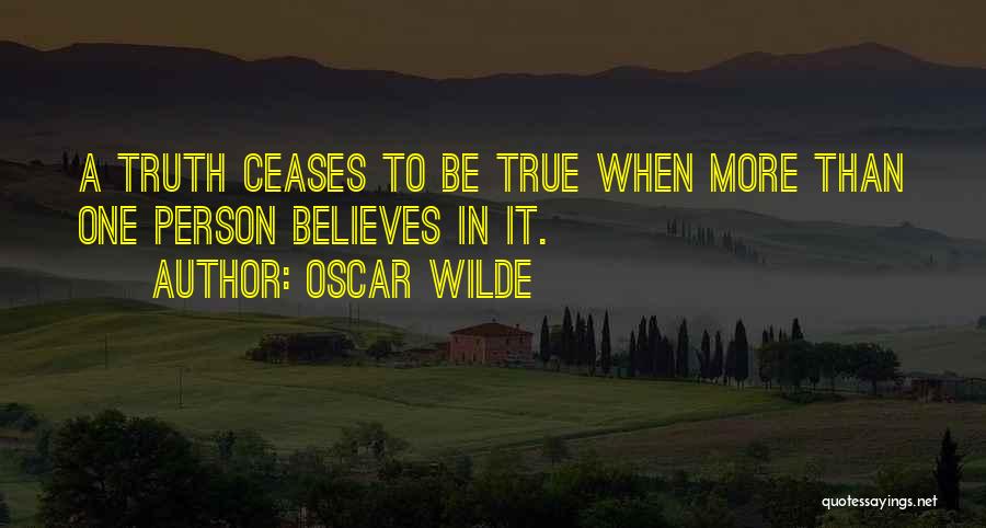 Oscar Wilde Quotes: A Truth Ceases To Be True When More Than One Person Believes In It.