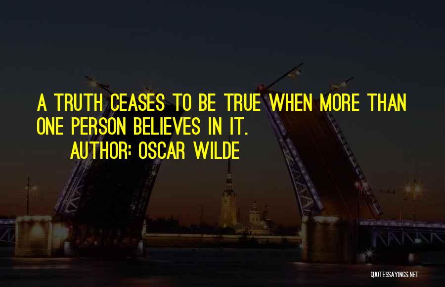 Oscar Wilde Quotes: A Truth Ceases To Be True When More Than One Person Believes In It.